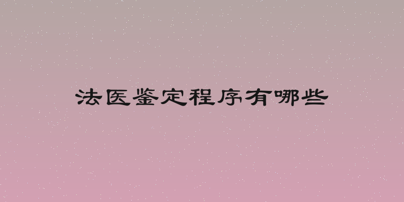 法医鉴定程序有哪些