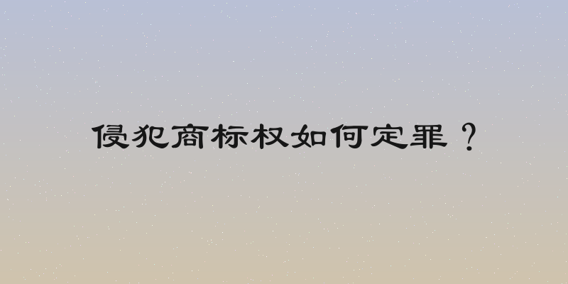 侵犯商标权如何定罪？