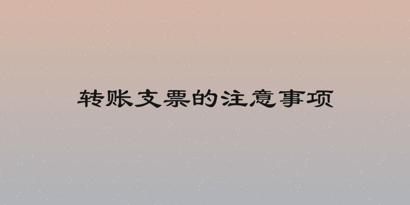 转账支票的注意事项