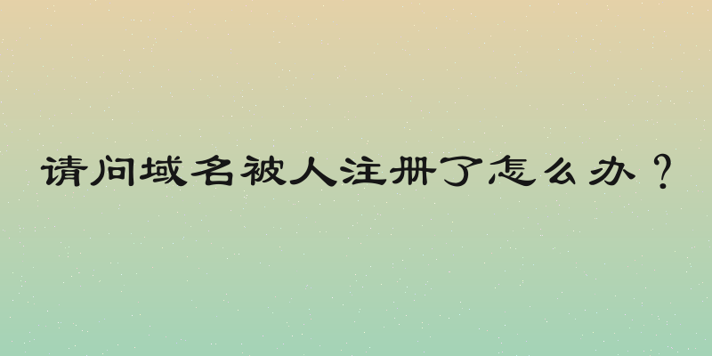 请问域名被人注册了怎么办？