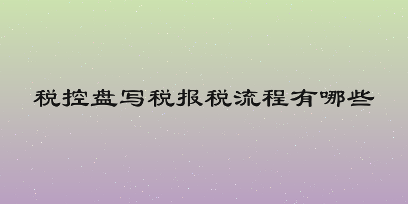 税控盘写税报税流程有哪些