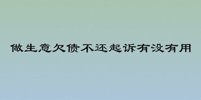 做生意欠债不还起诉有没有用