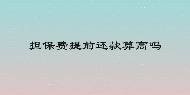 担保费提前还款算高吗
