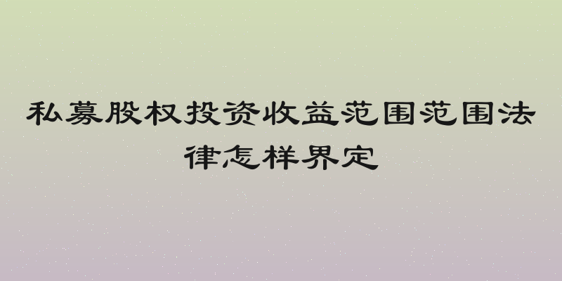 私募股权投资收益范围范围法律怎样界定