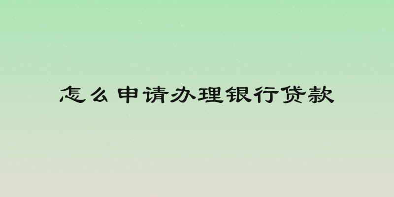 怎么申请办理银行贷款