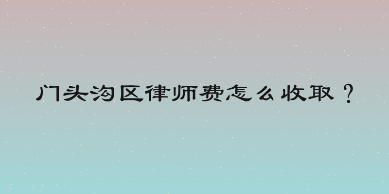 门头沟区律师费怎么收取？