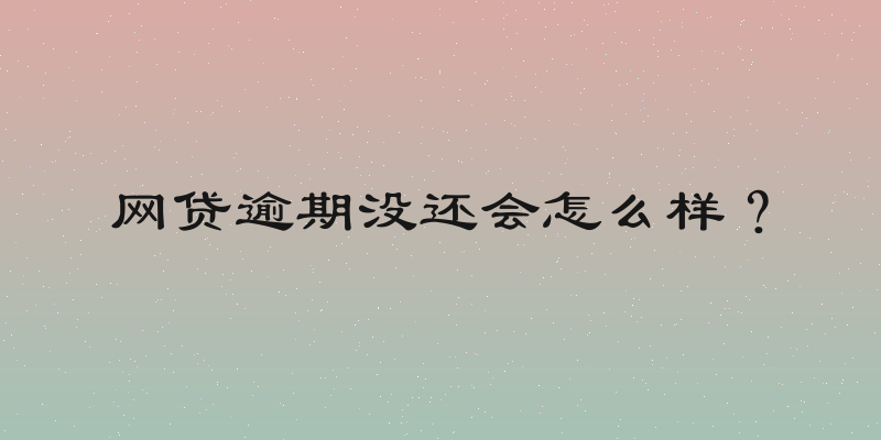 网贷逾期没还会怎么样？