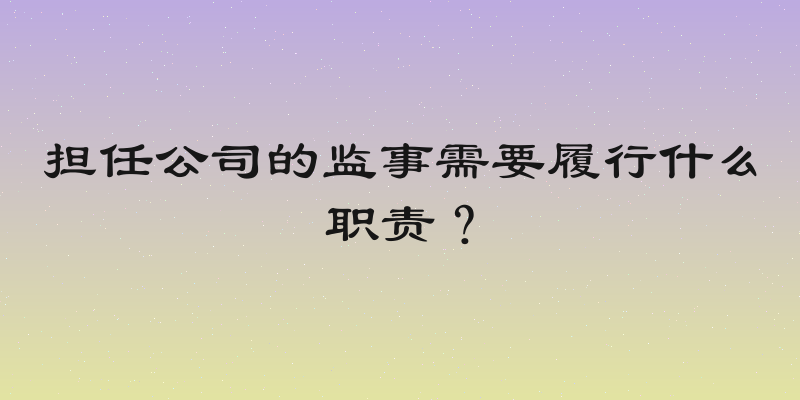 担任公司的监事需要履行什么职责？