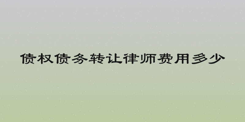 债权债务转让律师费用多少