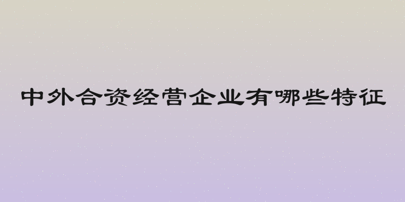 中外合资经营企业有哪些特征