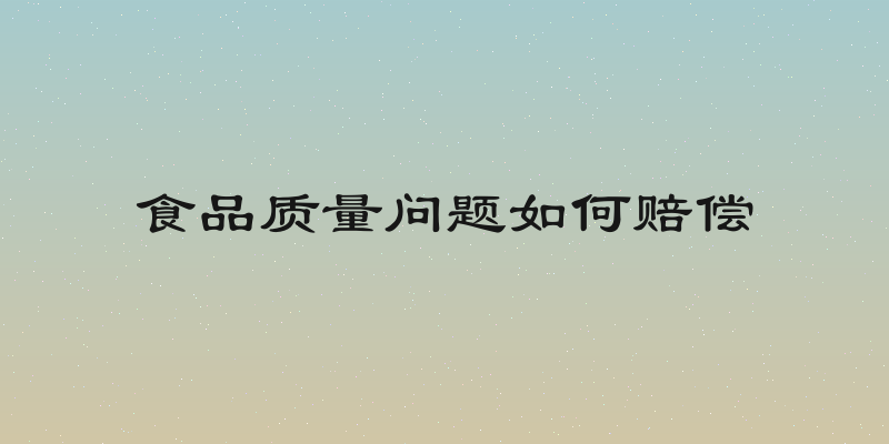 食品质量问题如何赔偿