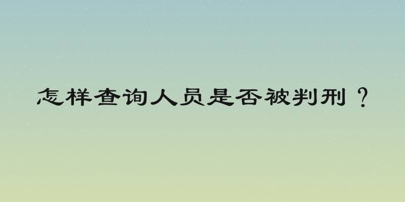怎样查询人员是否被判刑？