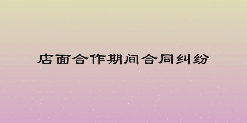 店面合作期间合同纠纷