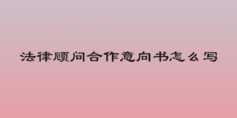 法律顾问合作意向书怎么写