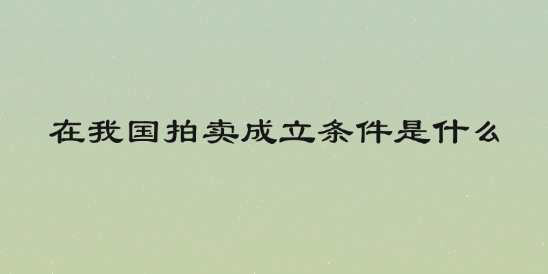 在我国拍卖成立条件是什么