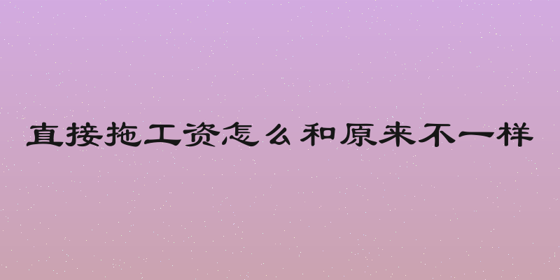 直接拖工资怎么和原来不一样