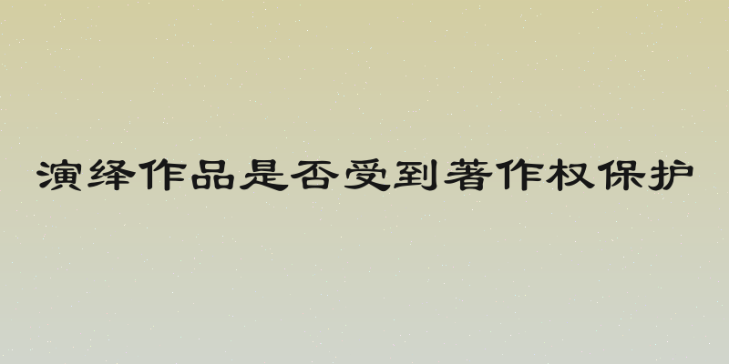 演绎作品是否受到著作权保护