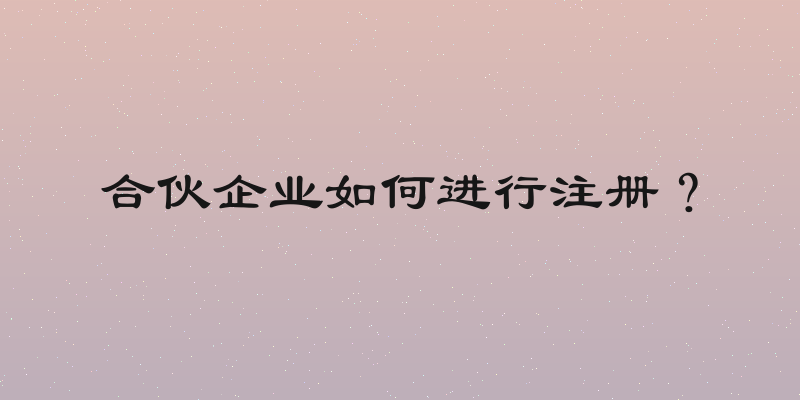 合伙企业如何进行注册？