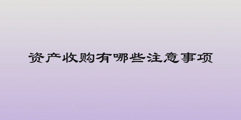 资产收购有哪些注意事项