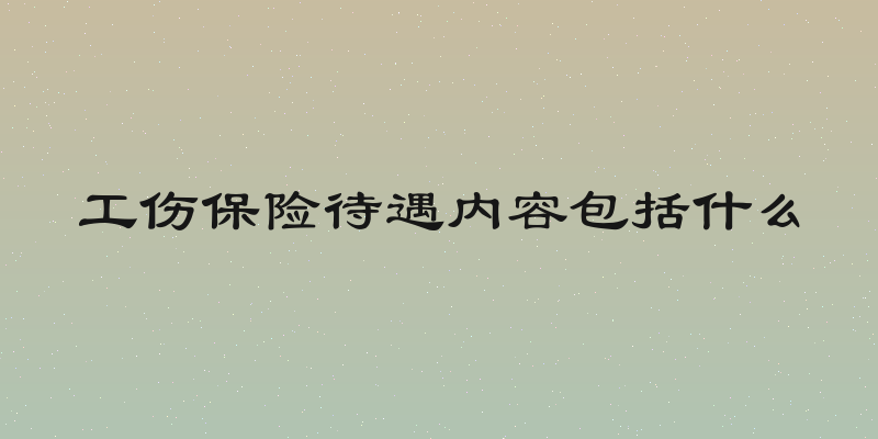 工伤保险待遇内容包括什么