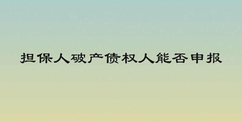 担保人破产债权人能否申报