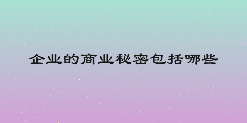 企业的商业秘密包括哪些