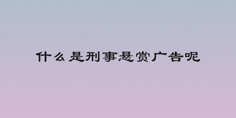 什么是刑事悬赏广告呢