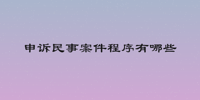 申诉民事案件程序有哪些