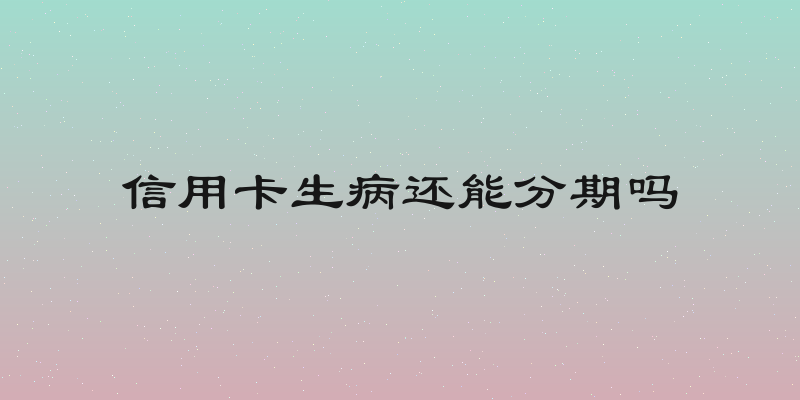 信用卡生病还能分期吗